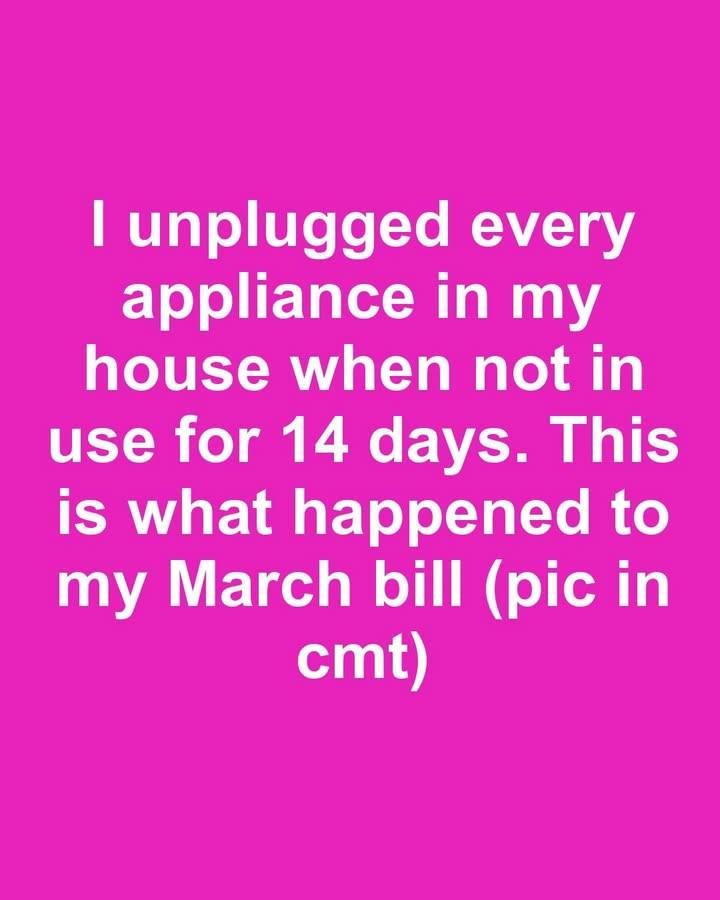 I unplugged every appliance in my house when not in use for 14 days. This is what happened to my March bill